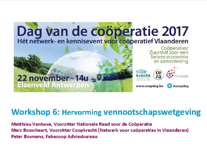 Workshop 6: Hervorming vennootschapswetgeving Matthieu Vanhove, Voorzitter Nationale Raad voor de Coöperatie Marc Bosschaert,