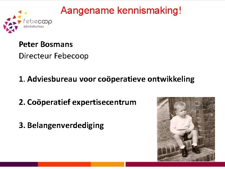 Aangename kennismaking! Peter Bosmans Directeur Febecoop 1. Adviesbureau voor coöperatieve ontwikkeling 2. Coöperatief expertisecentrum