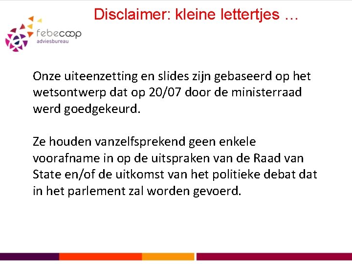 Disclaimer: kleine lettertjes … Onze uiteenzetting en slides zijn gebaseerd op het wetsontwerp dat