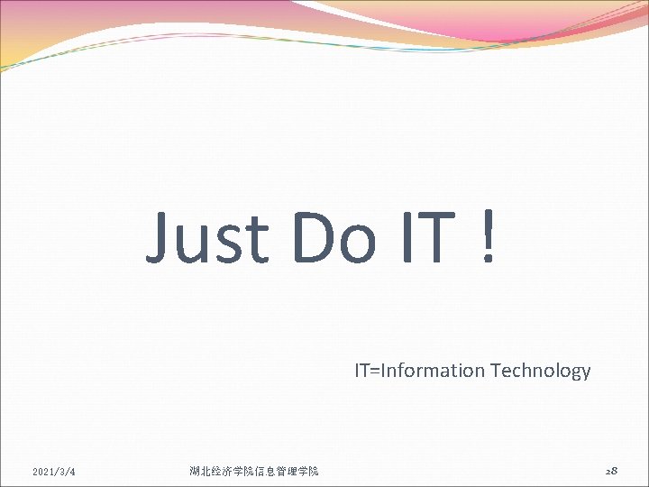 Just Do IT ! IT=Information Technology 2021/3/4 湖北经济学院信息管理学院 28 