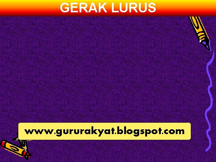 GERAK LURUS www. gururakyat. blogspot. com 
