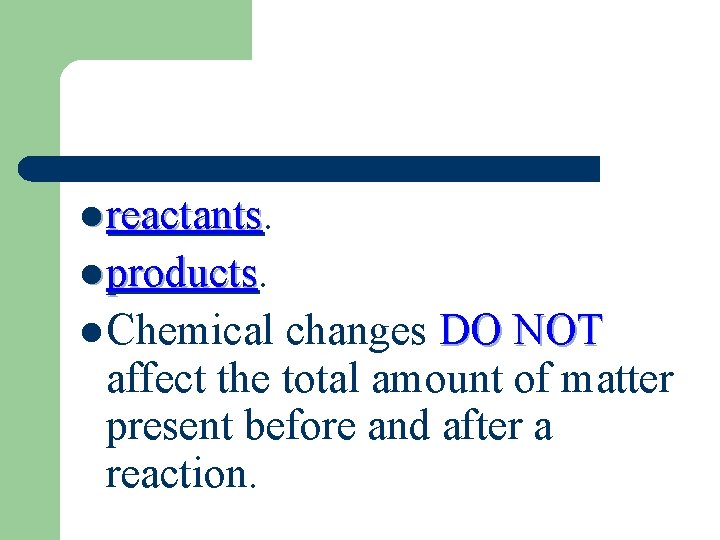 l reactants l products l Chemical changes DO NOT affect the total amount of