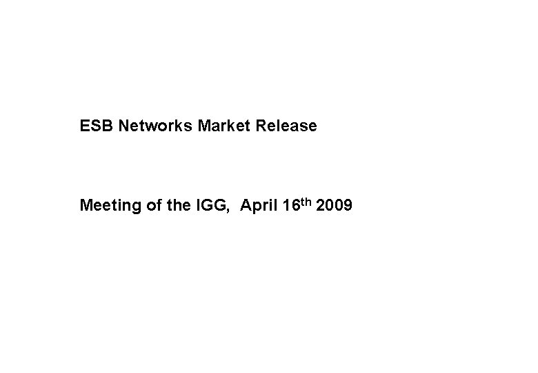 ESB Networks Market Release Meeting of the IGG, April 16 th 2009 