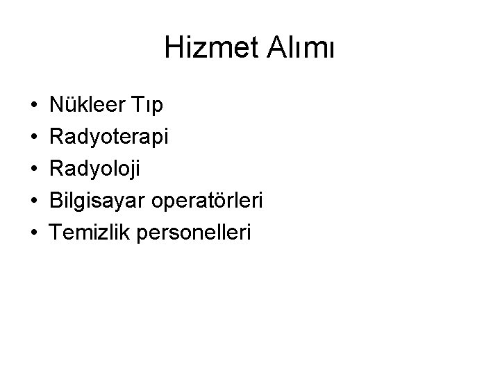 Hizmet Alımı • • • Nükleer Tıp Radyoterapi Radyoloji Bilgisayar operatörleri Temizlik personelleri 