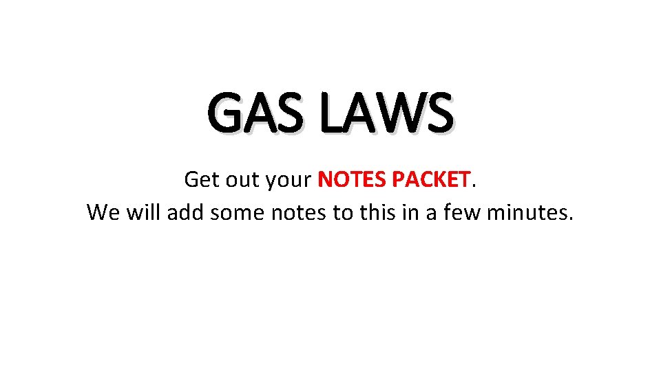 GAS LAWS Get out your NOTES PACKET. We will add some notes to this