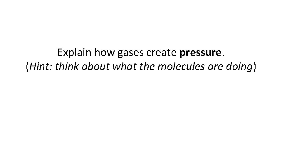 Explain how gases create pressure. (Hint: think about what the molecules are doing) 