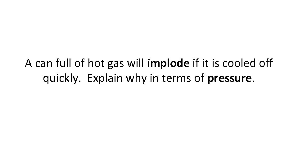 A can full of hot gas will implode if it is cooled off quickly.