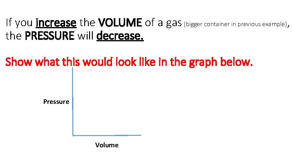 If you increase the VOLUME of a gas (bigger container in previous example), the