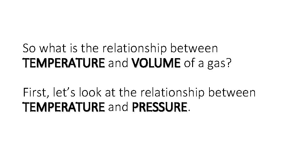 So what is the relationship between TEMPERATURE and VOLUME of a gas? First, let’s
