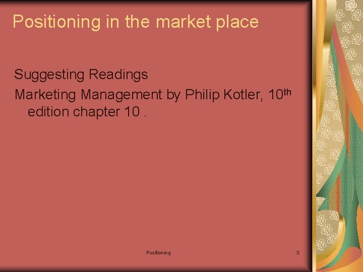 Positioning in the market place Suggesting Readings Marketing Management by Philip Kotler, 10 th