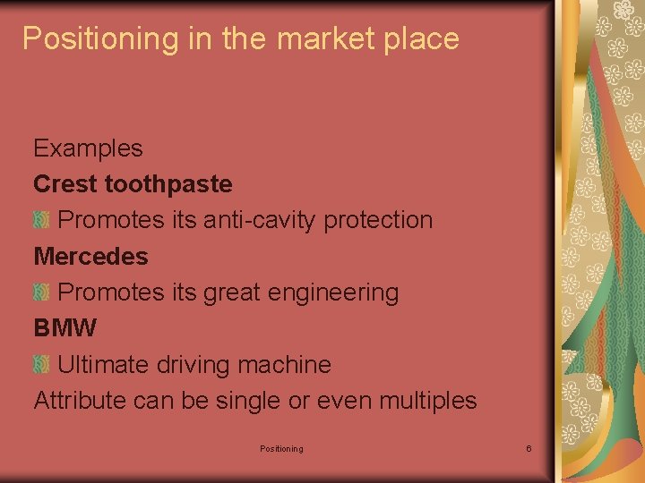 Positioning in the market place Examples Crest toothpaste Promotes its anti-cavity protection Mercedes Promotes