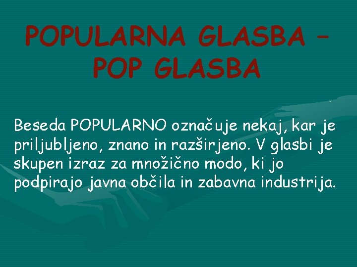 POPULARNA GLASBA – POP GLASBA Beseda POPULARNO označuje nekaj, kar je priljubljeno, znano in