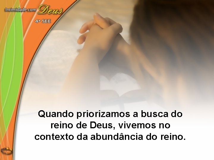 Quando priorizamos a busca do reino de Deus, vivemos no contexto da abundância do