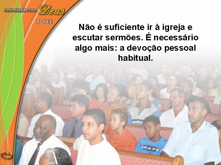 Não é suficiente ir à igreja e escutar sermões. É necessário algo mais: a