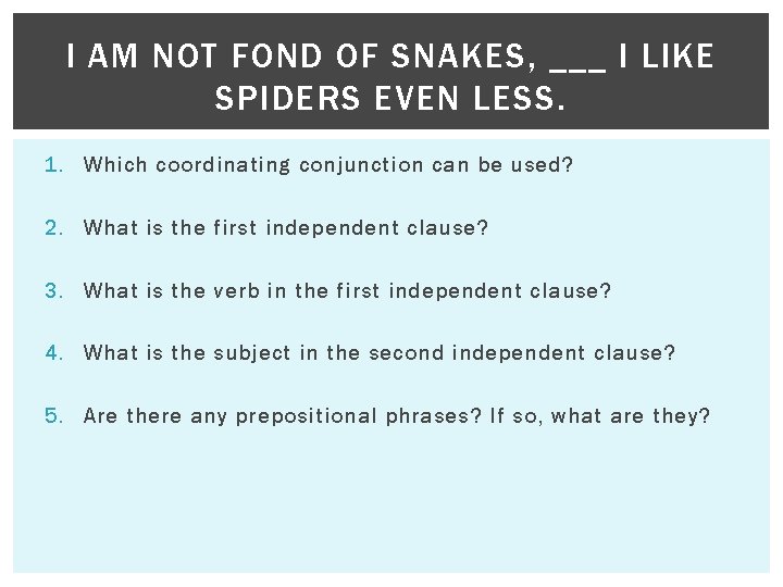 I AM NOT FOND OF SNAKES, ___ I LIKE SPIDERS EVEN LESS. 1. Which