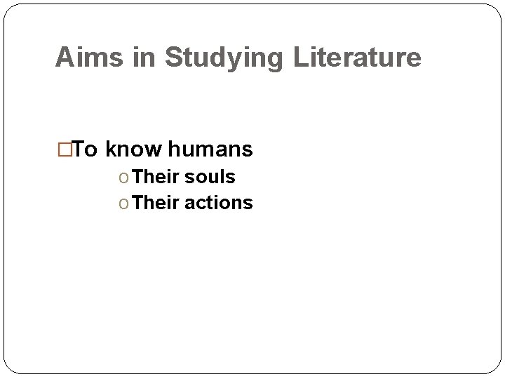 Aims in Studying Literature �To know humans o Their souls o Their actions 