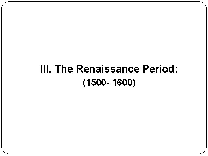 III. The Renaissance Period: (1500 - 1600) 