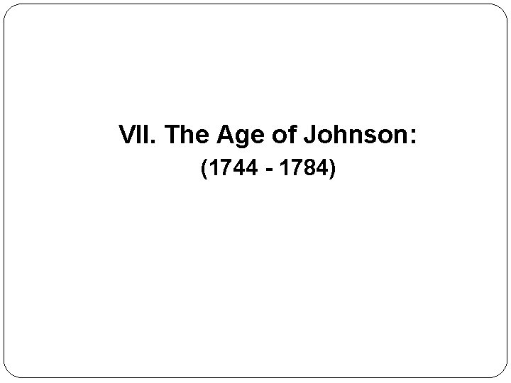 VII. The Age of Johnson: (1744 - 1784) 