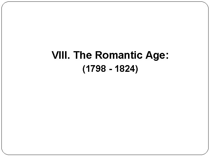 VIII. The Romantic Age: (1798 - 1824) 