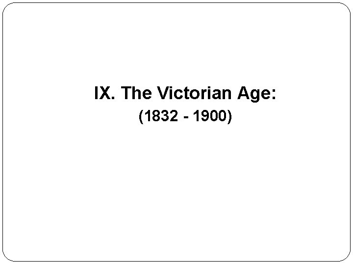 IX. The Victorian Age: (1832 - 1900) 