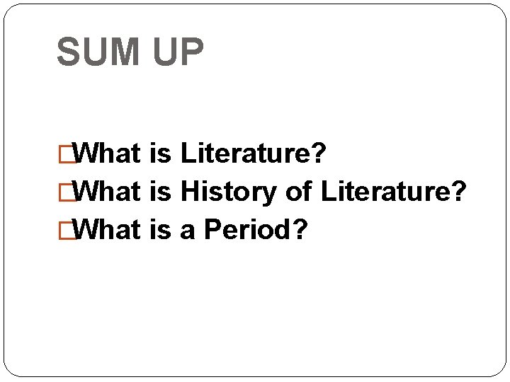 SUM UP �What is Literature? �What is History of Literature? �What is a Period?