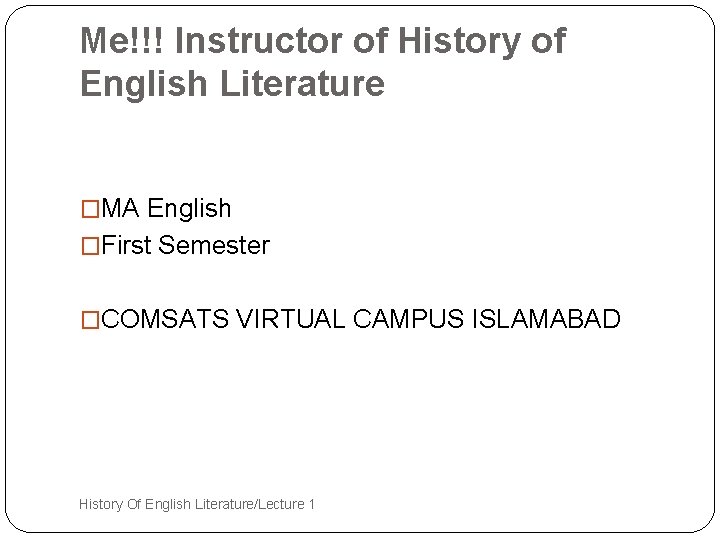 Me!!! Instructor of History of English Literature �MA English �First Semester �COMSATS VIRTUAL CAMPUS