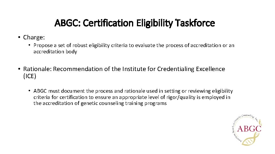 ABGC: Certification Eligibility Taskforce • Charge: • Propose a set of robust eligibility criteria ABGC: Certification Eligibility Taskforce • Charge: • Propose a set of robust eligibility criteria