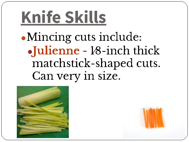 Knife Skills ●Mincing cuts include: ●Julienne - 1⁄8 -inch thick matchstick-shaped cuts. Can very