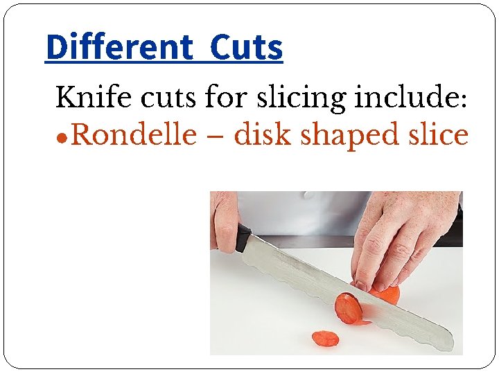 Different Cuts Knife cuts for slicing include: ●Rondelle – disk shaped slice 