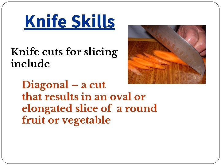 Knife Skills Knife cuts for slicing include: Diagonal – a cut that results in