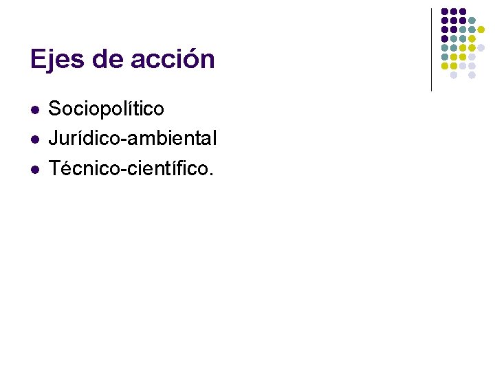 Ejes de acción l l l Sociopolítico Jurídico-ambiental Técnico-científico. 