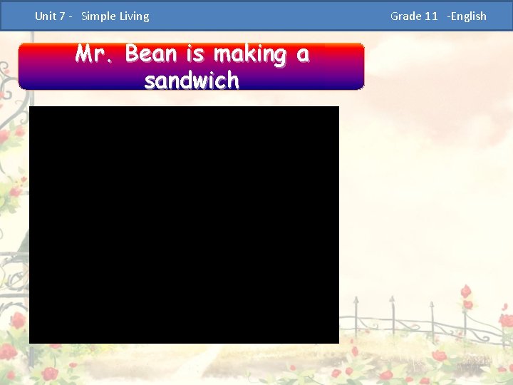  Unit 7 - Simple Living Mr. Bean is making a sandwich Grade 11