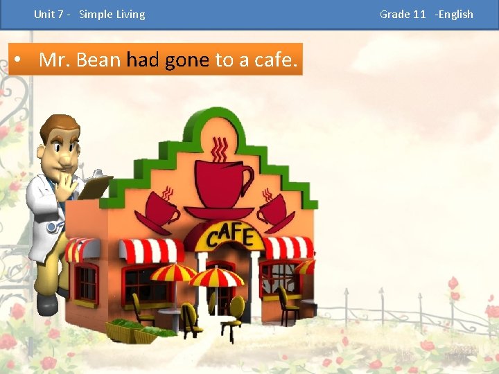  Unit 7 - Simple Living • Mr. Bean had gone to a cafe.