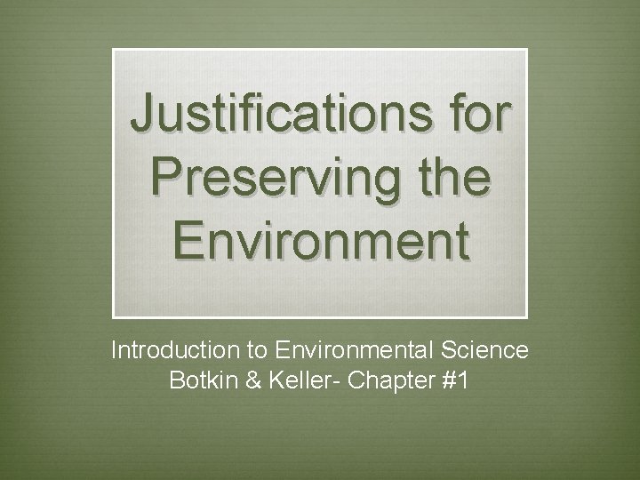 Justifications for Preserving the Environment Introduction to Environmental Science Botkin & Keller- Chapter #1