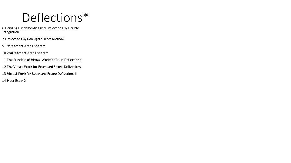 Deflections* 6. Bending Fundamentals and Deflections by Double Integration 7. Deflections by Conjugate Beam