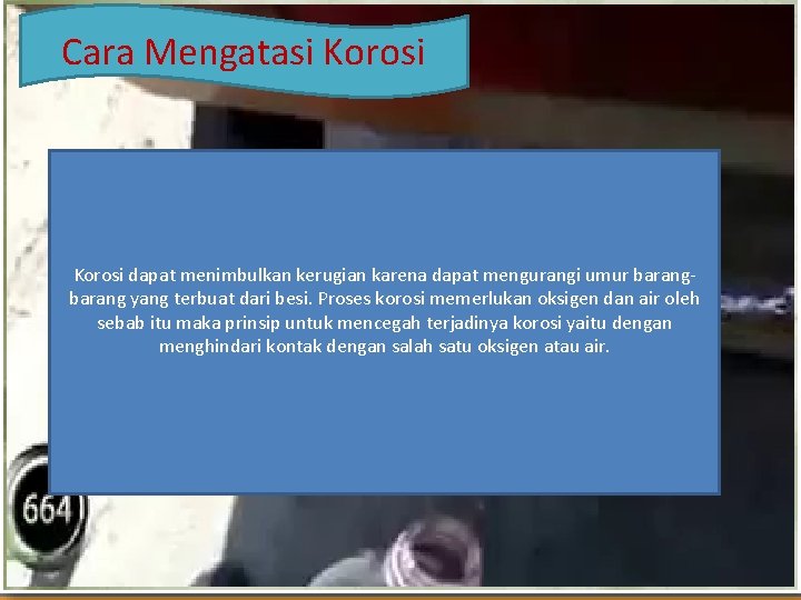 Cara Mengatasi Korosi • Selain dapat dicegah, korosi juga dapat diatasi salah satu cara