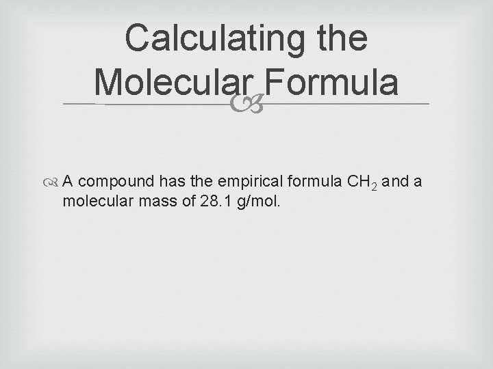 Calculating the Molecular Formula A compound has the empirical formula CH 2 and a