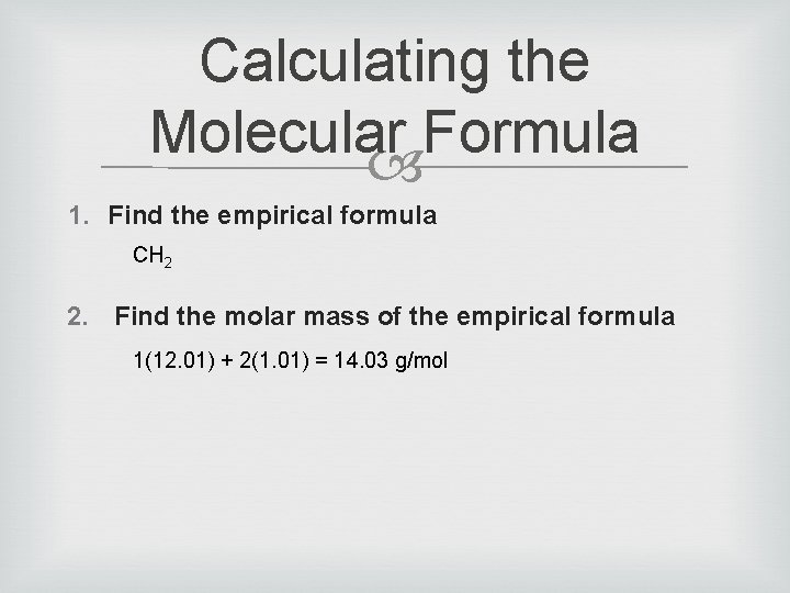 Calculating the Molecular Formula 1. Find the empirical formula CH 2 2. Find the