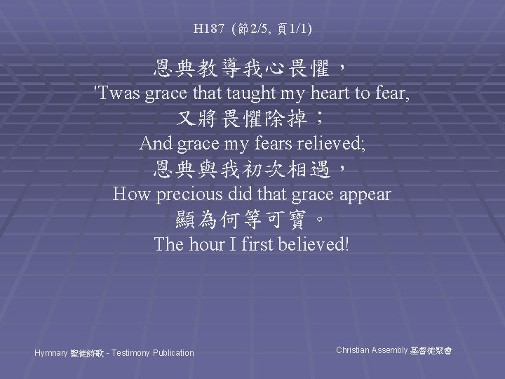 H 187 (節2/5, 頁1/1) 恩典教導我心畏懼， 'Twas grace that taught my heart to fear, 又將畏懼除掉；