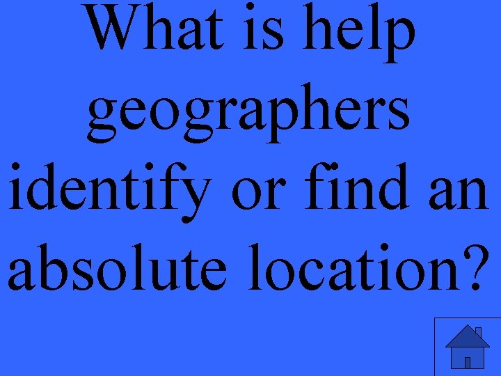What is help geographers identify or find an absolute location? 