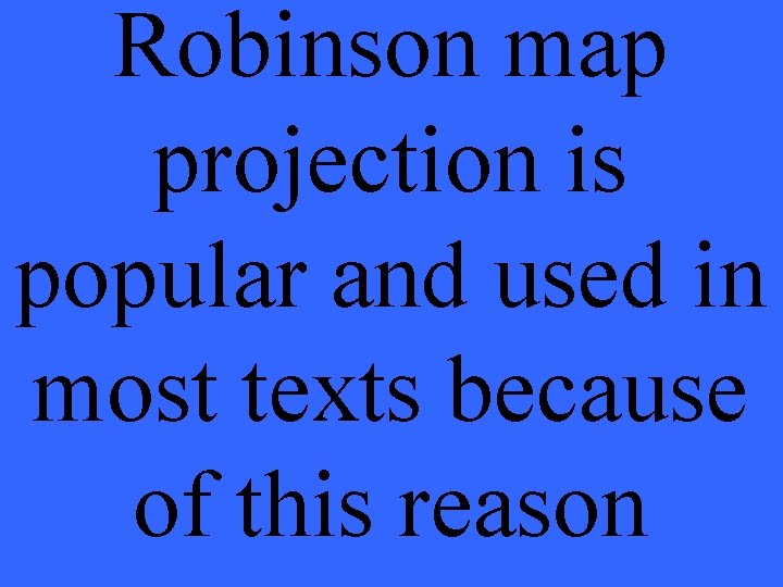 Robinson map projection is popular and used in most texts because of this reason