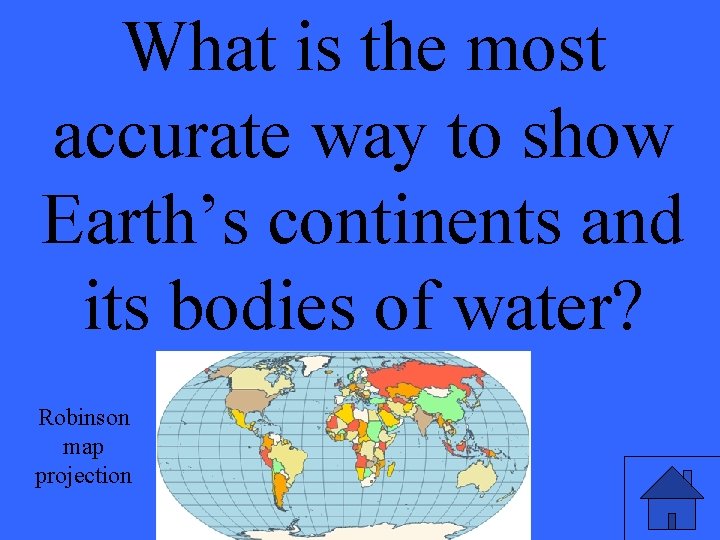 What is the most accurate way to show Earth’s continents and its bodies of