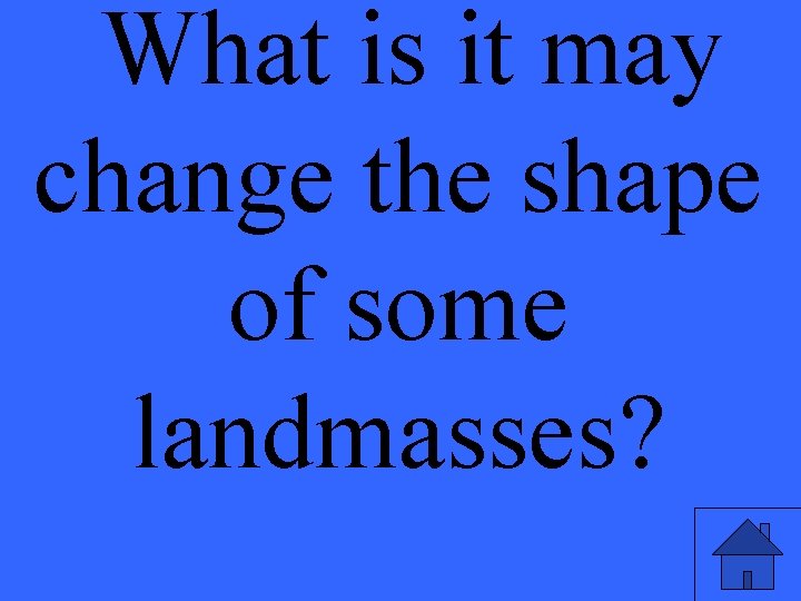 What is it may change the shape of some landmasses? 