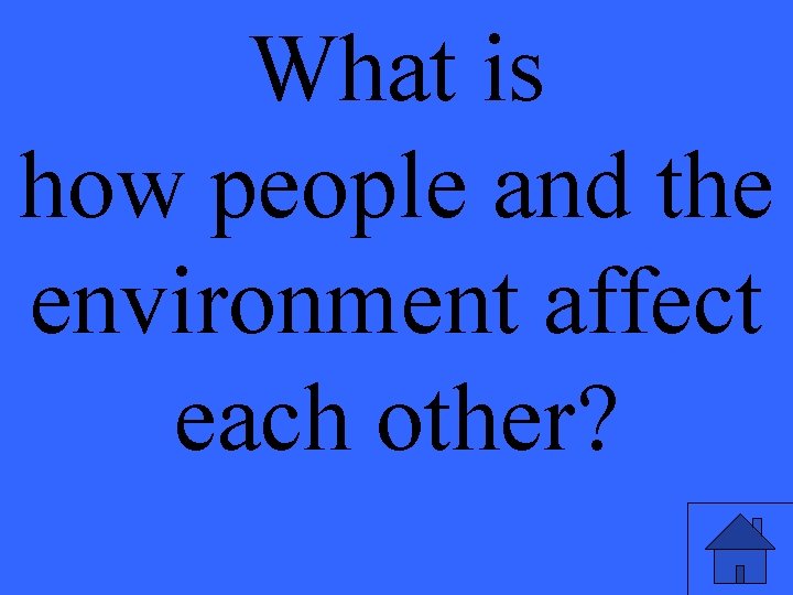 What is how people and the environment affect each other? 