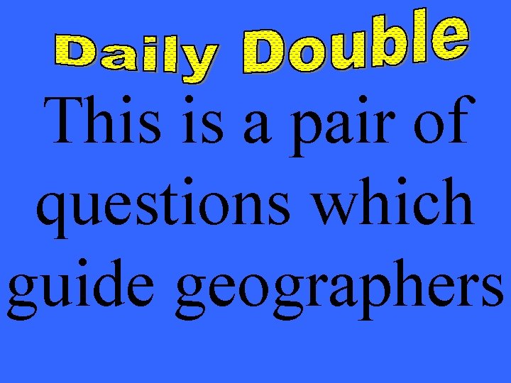 This is a pair of questions which guide geographers 