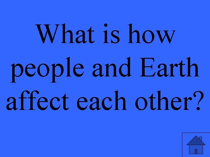What is how people and Earth affect each other? 