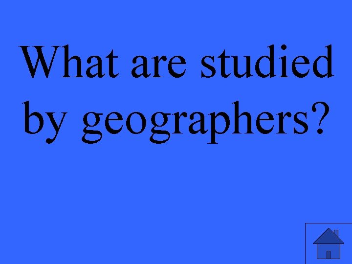 What are studied by geographers? 