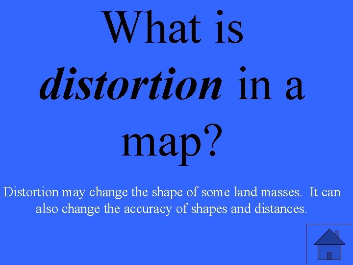 What is distortion in a map? Distortion may change the shape of some land