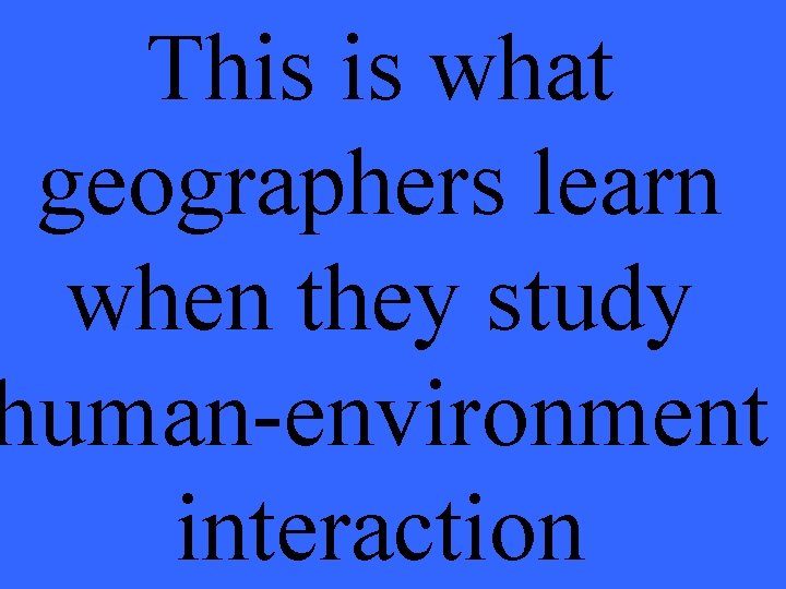 This is what geographers learn when they study human-environment interaction 