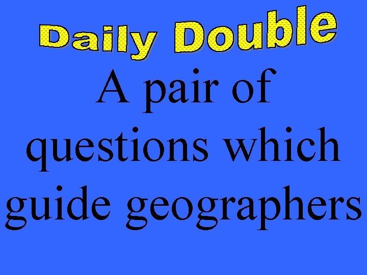 A pair of questions which guide geographers 